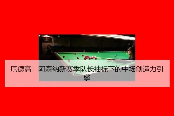厄德高：阿森纳新赛季队长袖标下的中场创造力引擎