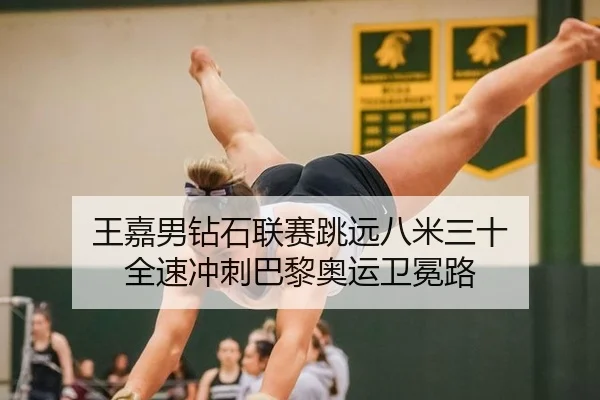 王嘉男钻石联赛跳远八米三十 全速冲刺巴黎奥运卫冕路
