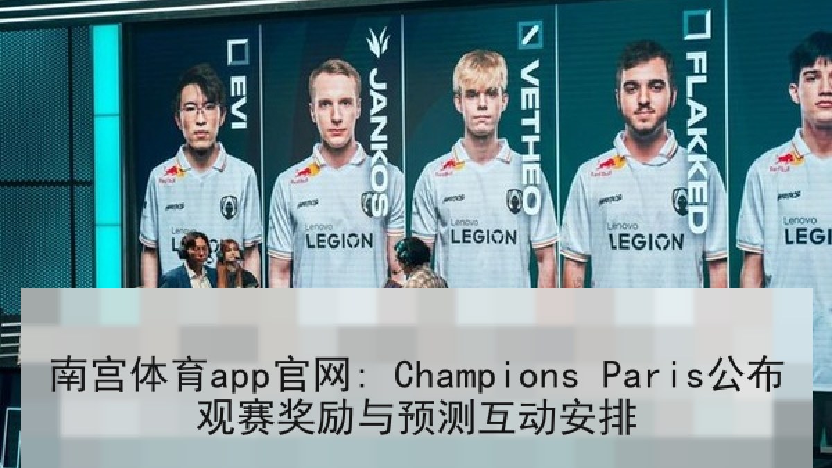 南宫体育app官网: Champions Paris公布观赛奖励与预测互动安排 南宫体育app官网: Champions Paris公布观赛奖励与预测互动安排