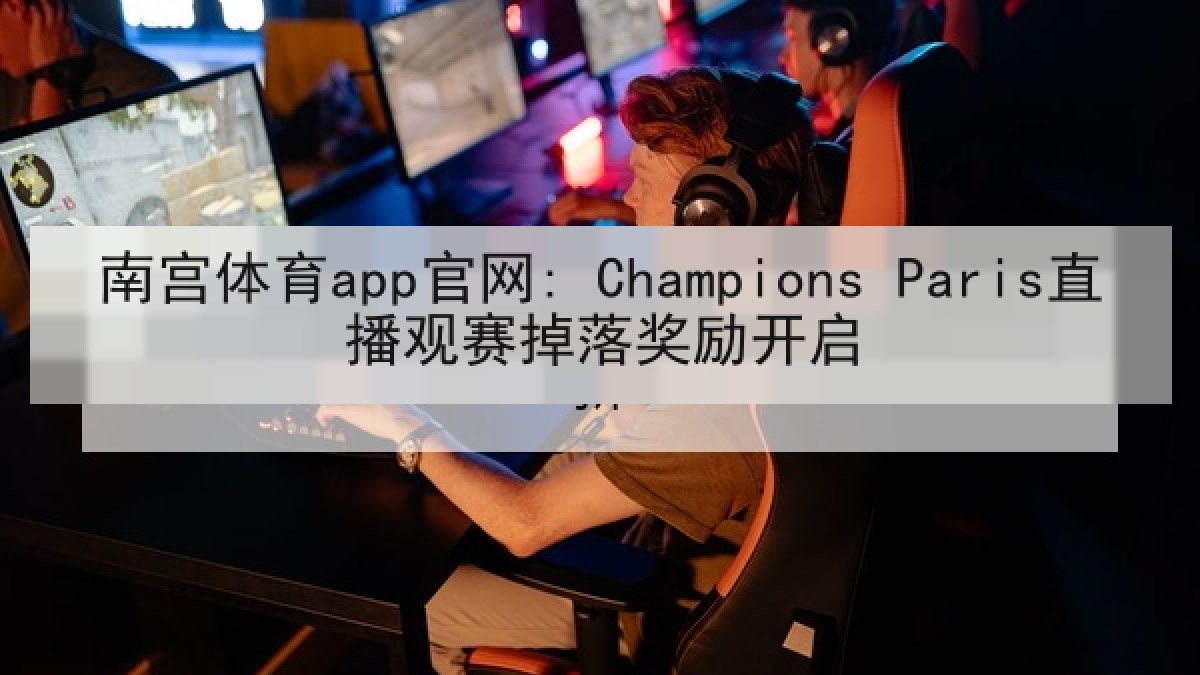 南宫体育app官网: Champions Paris直播观赛掉落奖励开启