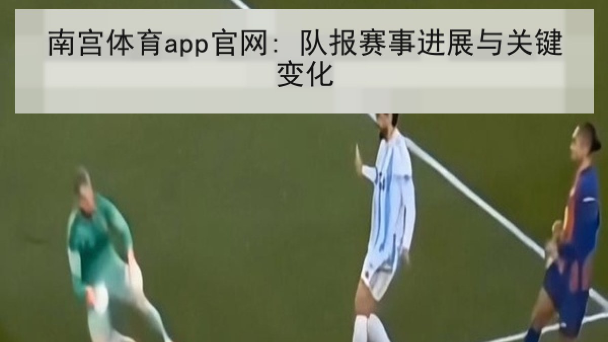 南宫体育app官网: 队报赛事进展与关键变化