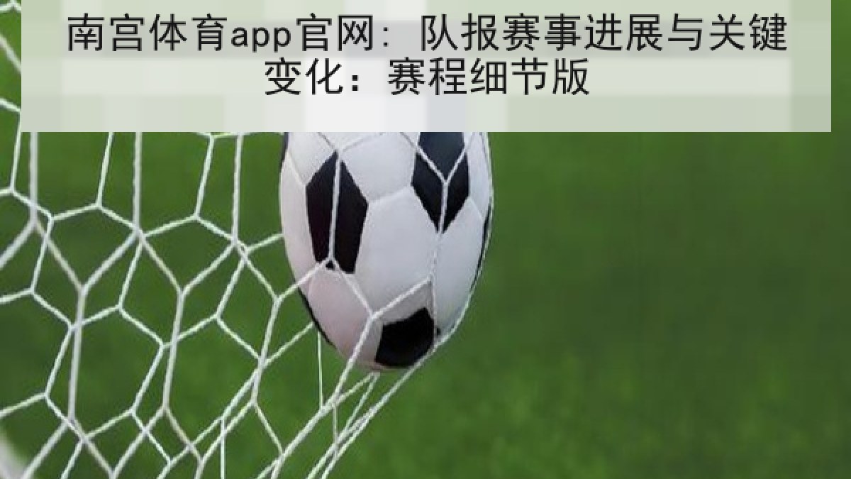 南宫体育app官网: 队报赛事进展与关键变化：赛程细节版