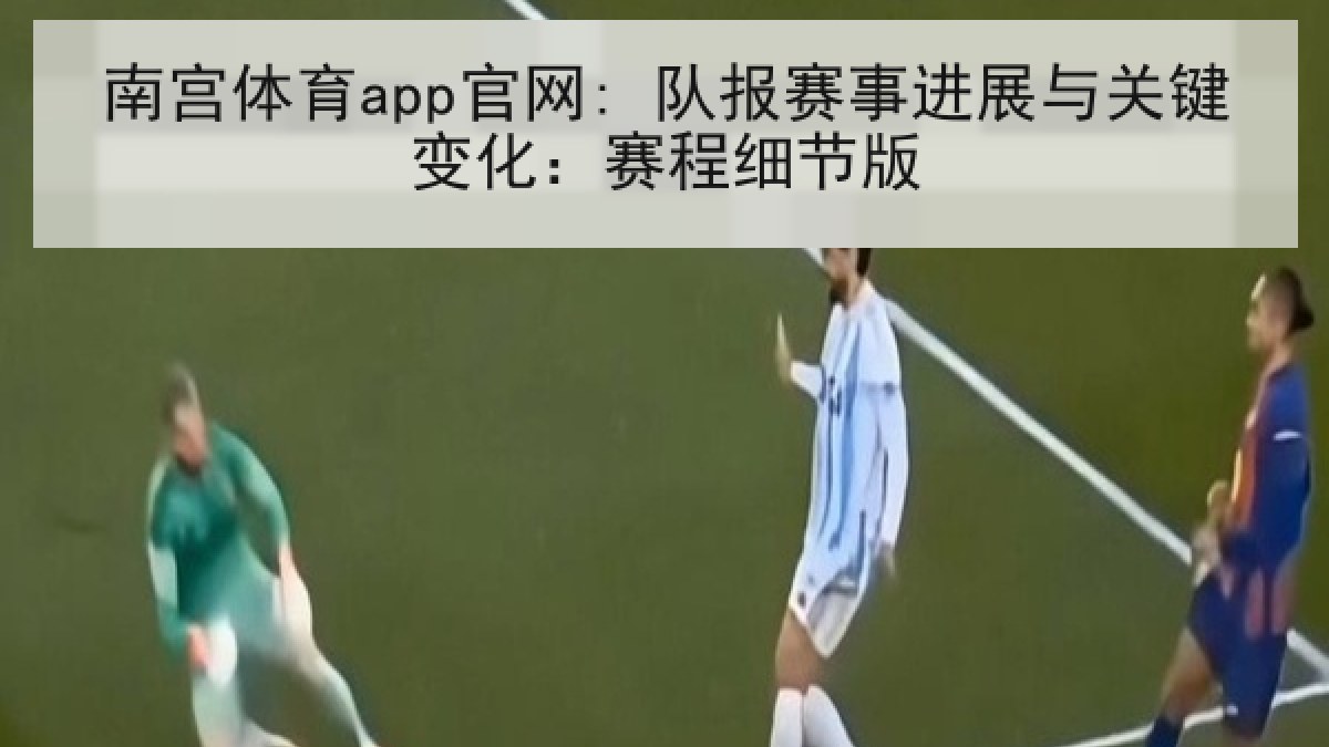 南宫体育app官网: 队报赛事进展与关键变化:赛程细节版