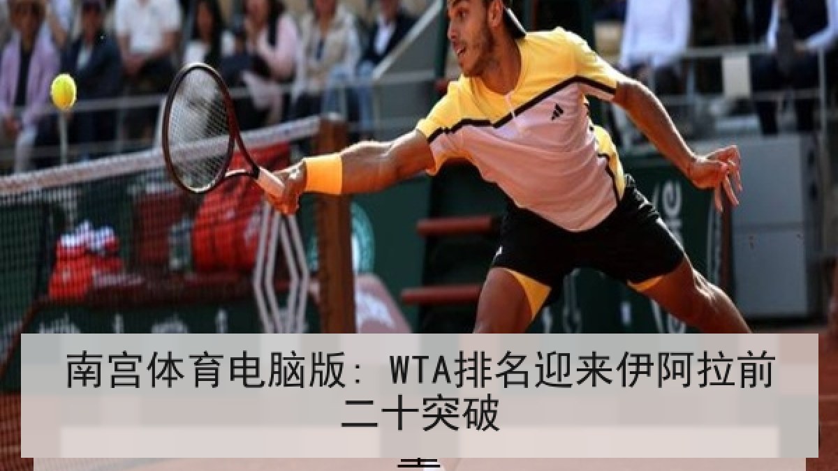 南宫体育电脑版: WTA排名迎来伊阿拉前二十突破 南宫体育电脑版: WTA排名迎来伊阿拉前二十突破