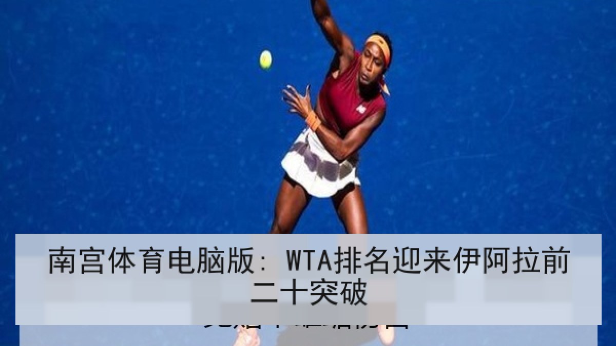 南宫体育电脑版: WTA排名迎来伊阿拉前二十突破 南宫体育电脑版: WTA排名迎来伊阿拉前二十突破