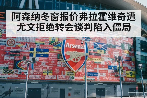 阿森纳冬窗报价弗拉霍维奇遭尤文拒绝转会谈判陷入僵局