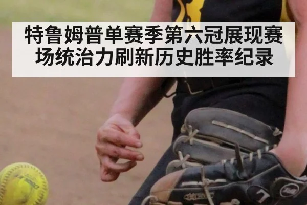 特鲁姆普单赛季第六冠展现赛场统治力刷新历史胜率纪录