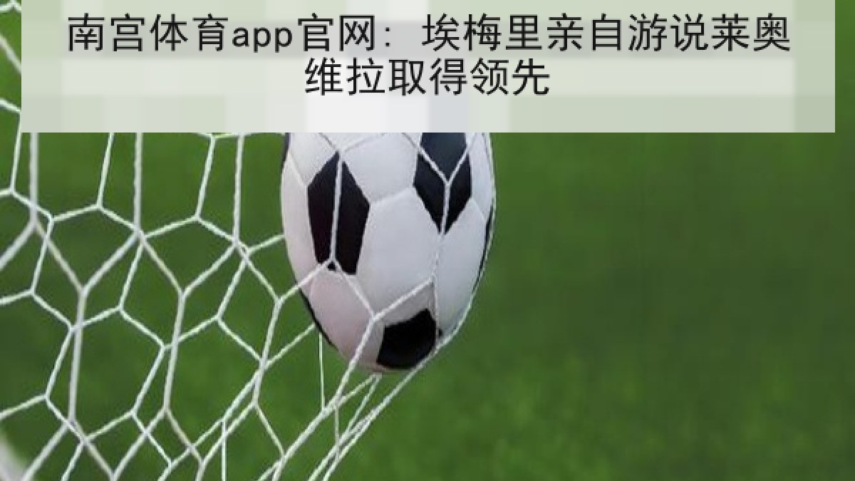 南宫体育app官网: 埃梅里亲自游说莱奥维拉取得领先 南宫体育app官网: 埃梅里亲自游说莱奥维拉取得领先